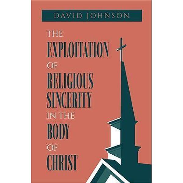 The Exploitation of Religious Sincerity in the Body of Christ, David Johnson