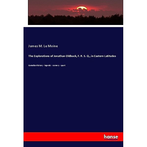 The Explorations of Jonathan Oldbuck, F. R. S. Q., in Eastern Latitudes, James M. Le Moine