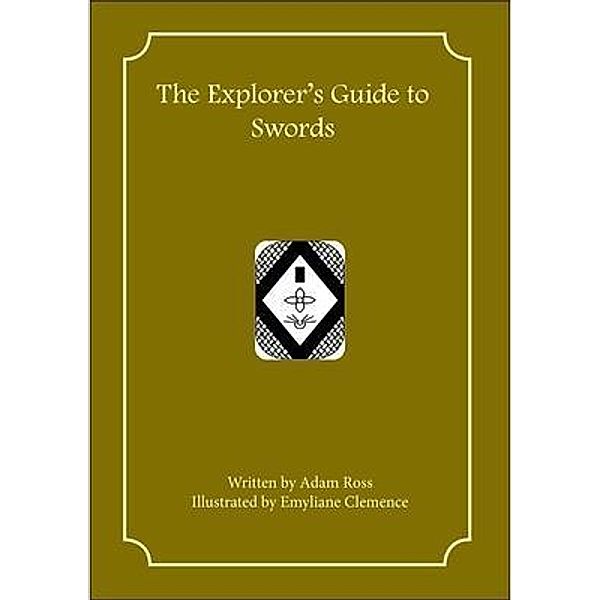 The Explorer's Guide to Swords / First Fantasy Books LLC, Adam Ross, Emyliane Clemence