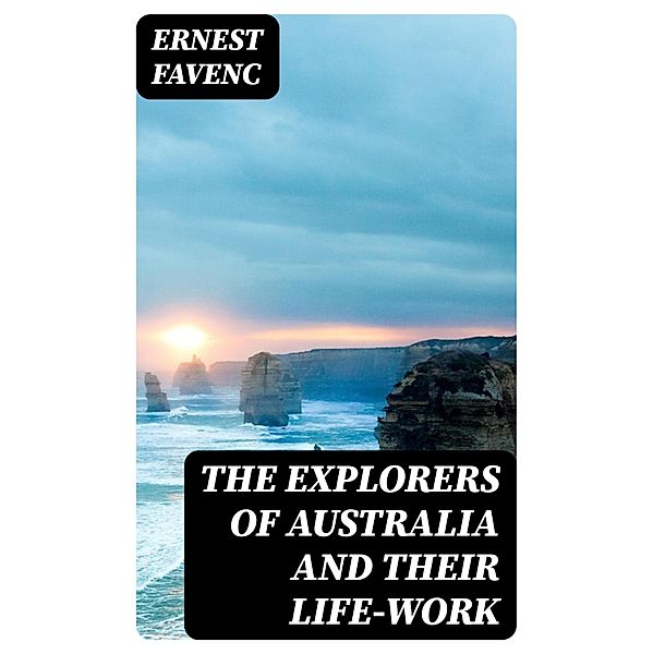 The Explorers of Australia and their Life-work, Ernest Favenc