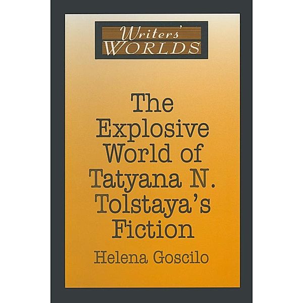 The Explosive World of Tatyana N. Tolstaya's Fiction, Helena Goscilo