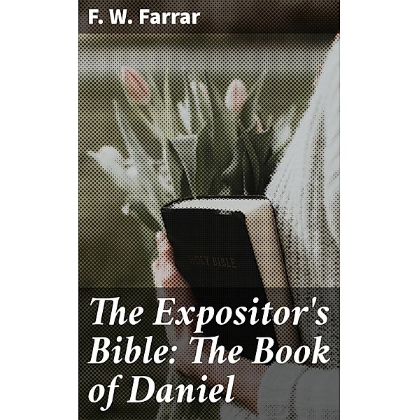 The Expositor's Bible: The Book of Daniel, F. W. Farrar