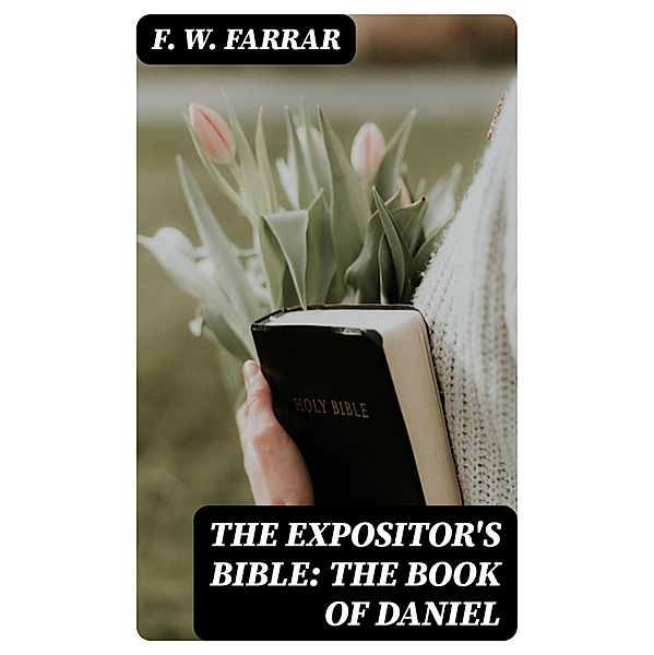 The Expositor's Bible: The Book of Daniel, F. W. Farrar