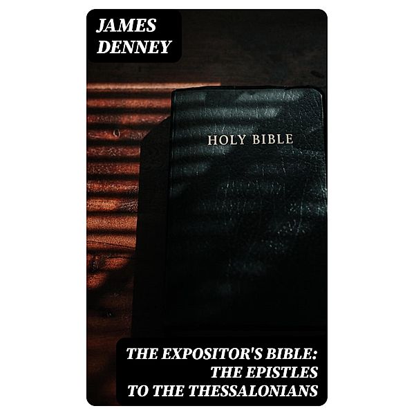 The Expositor's Bible: The Epistles to the Thessalonians, James Denney