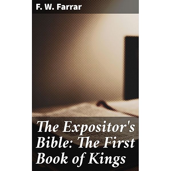 The Expositor's Bible: The First Book of Kings, F. W. Farrar