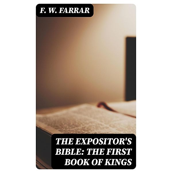 The Expositor's Bible: The First Book of Kings, F. W. Farrar