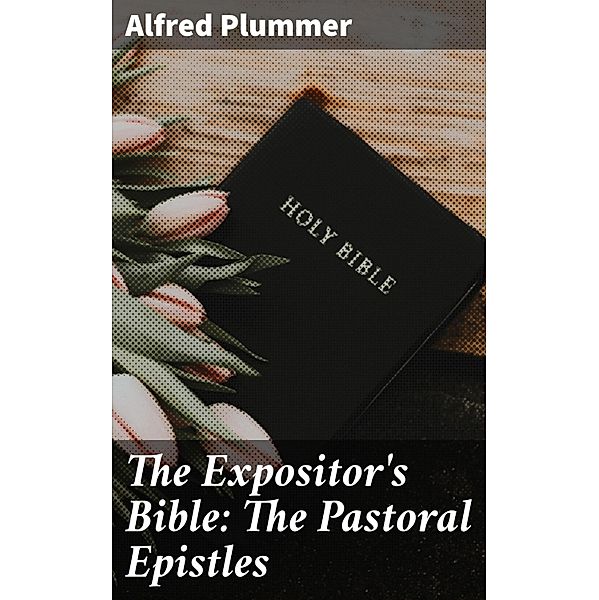 The Expositor's Bible: The Pastoral Epistles, Alfred Plummer