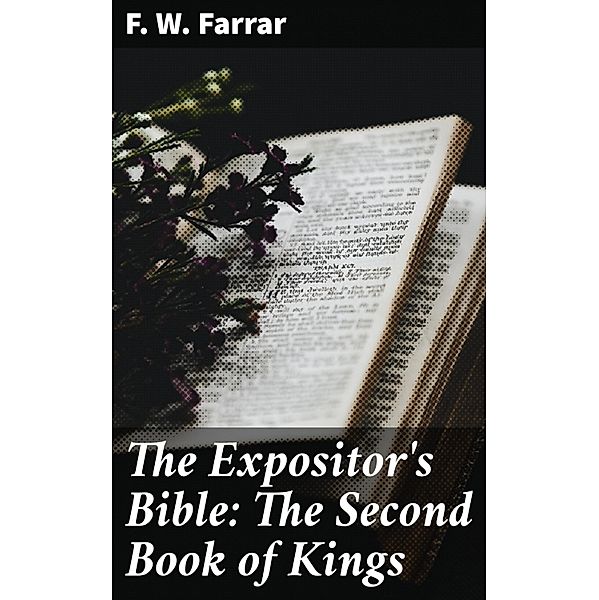 The Expositor's Bible: The Second Book of Kings, F. W. Farrar