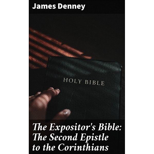 The Expositor's Bible: The Second Epistle to the Corinthians, James Denney