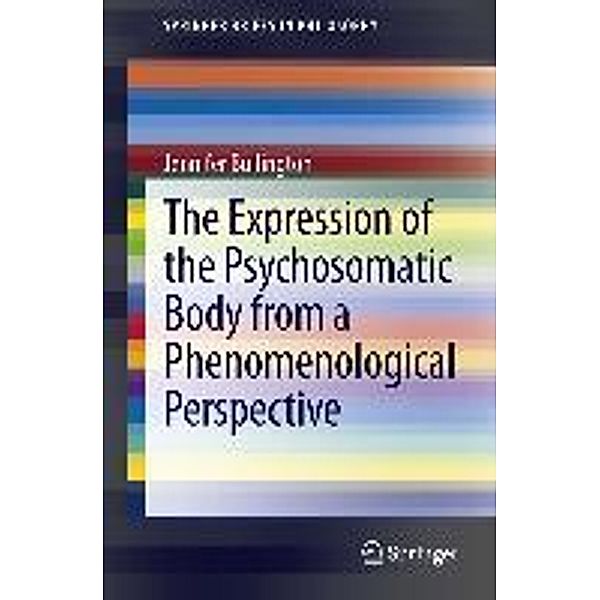 The Expression of the Psychosomatic Body from a Phenomenological Perspective / SpringerBriefs in Philosophy, Jennifer Bullington