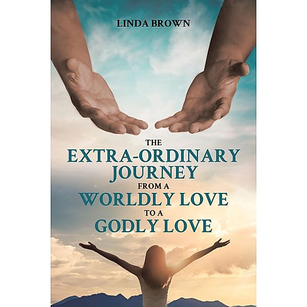 The Extra-Ordinary Journey From A Worldly Love to A Godly Love, Linda Brown
