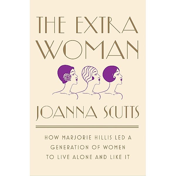 The Extra Woman: How Marjorie Hillis Led a Generation of Women to Live Alone and Like It, Joanna Scutts