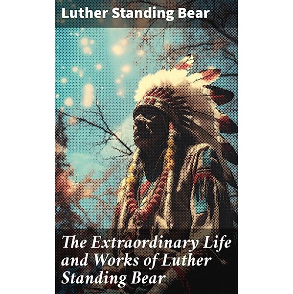 The Extraordinary Life and Works of Luther Standing Bear, Luther Standing Bear