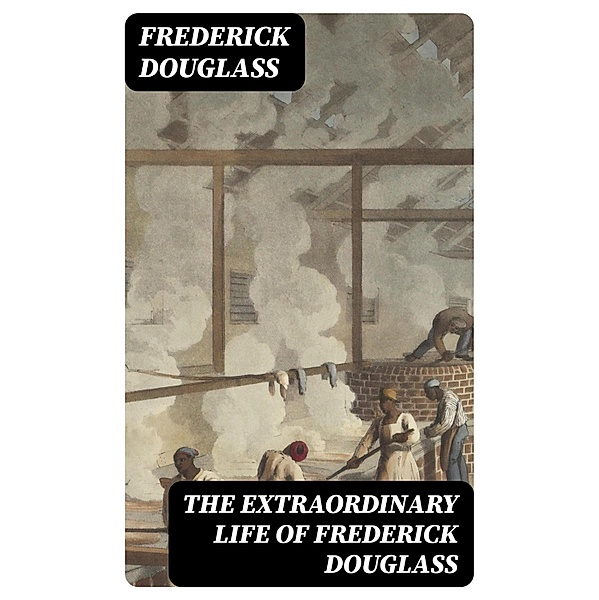 The Extraordinary Life of Frederick Douglass, Frederick Douglass
