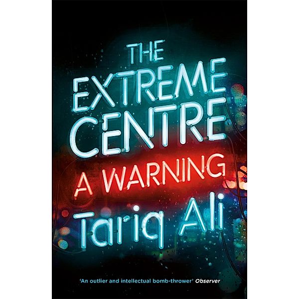 The Extreme Centre: A Warning, Tariq Ali