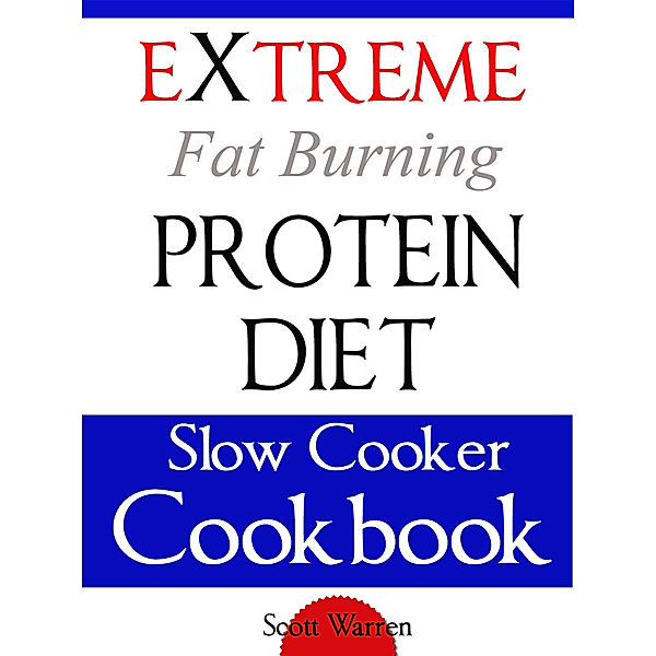 The Extreme Fat Burning Protein Diet Slow Cooker Cookbook, Scott Warren