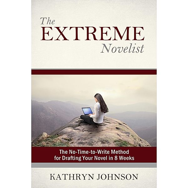 The Extreme Novelist: The No-Time-to-Write Method for Drafting Your Novel (The Extreme Novelist Writes, #1) / The Extreme Novelist Writes, Kathryn Johnson