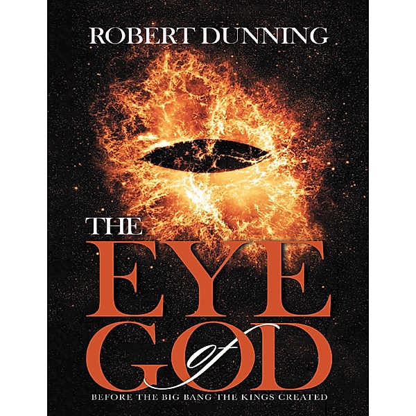 The Eye of God: Before the Big Bang the Kings Created, Robert Dunning