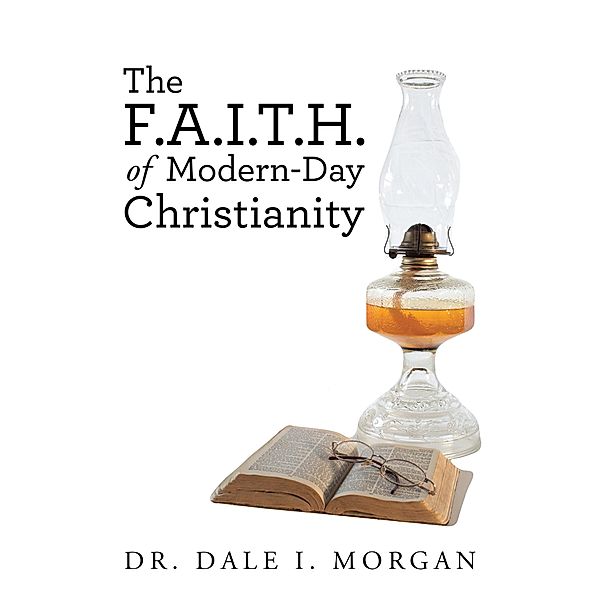 The F.A.I.T.H. of Modern-Day Christianity, Dale I. Morgan