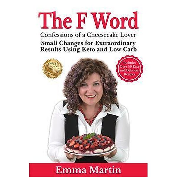 The F Word - Confessions of a Cheesecake Lover. Small Changes for Extraordinary Results Using Keto and Low Carb, Emma Martin