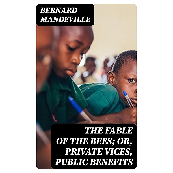 The Fable of the Bees; Or, Private Vices, Public Benefits, Bernard Mandeville