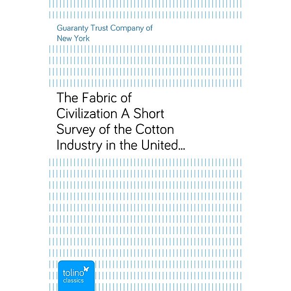 The Fabric of CivilizationA Short Survey of the Cotton Industry in the United States, Guaranty Trust Company of New York