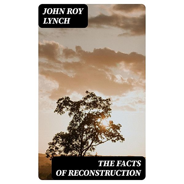 The Facts of Reconstruction, John Roy Lynch