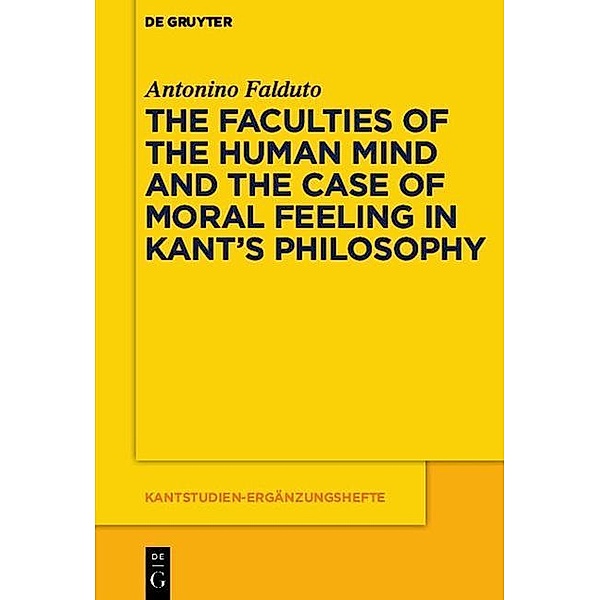 The Faculties of the Human Mind and the Case of Moral Feeling in Kant's Philosophy / Kantstudien-Ergänzungshefte Bd.177, Antonino Falduto