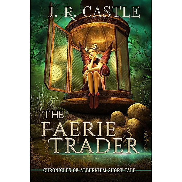 The Faerie Trader (The Alburnium Chronicles) / The Alburnium Chronicles, J. R. Castle