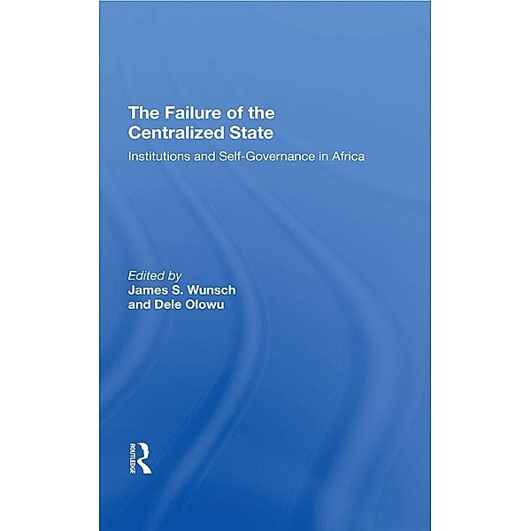 The Failure Of The Centralized State, James Wunsch, Dele Olowu, John W Harbeson, Vincent Ostrom