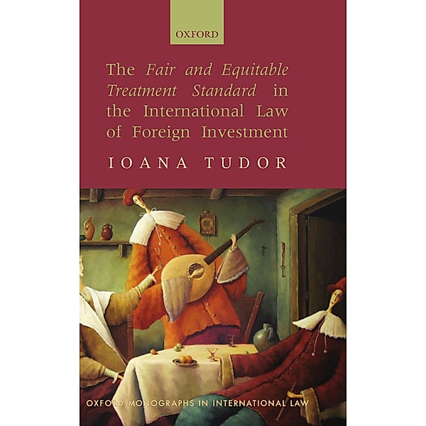 The Fair and Equitable Treatment Standard in the International Law of Foreign Investment / Oxford Monographs in International Law, Ioana Tudor