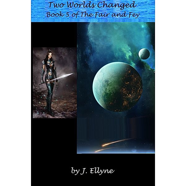 The Fair and Fey: Two Worlds Changed, Book 5 of The Fair and Fey, J. Ellyne