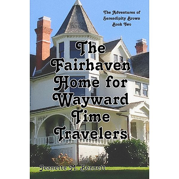 The Fairhaven Home for Wayward Time Travelers (The Adventures of Serendipity Brown, #2) / The Adventures of Serendipity Brown, Jeanette M. Bennett