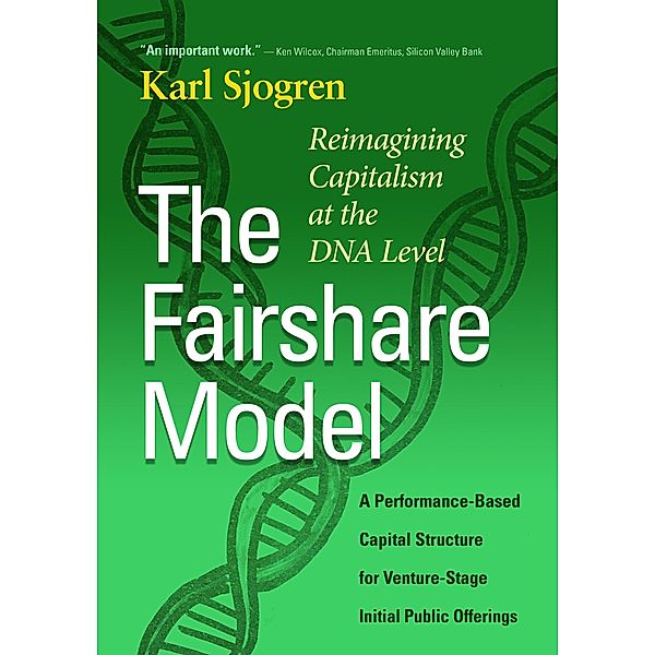 The Fairshare Model: Reimagining Capitalism at the DNA Level-A Performance Based Capital Structure for Venture-Stage Initial Public Offerings, Karl Sjogren
