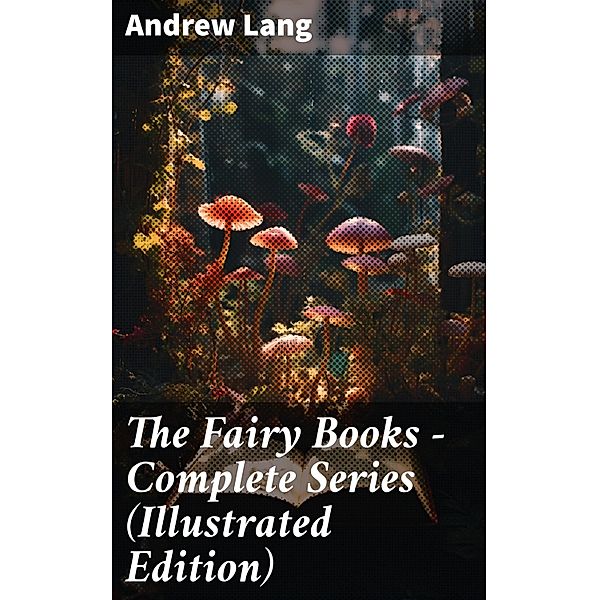 The Fairy Books - Complete Series (Illustrated Edition), Andrew Lang