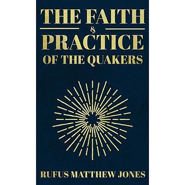 The Faith and Practice of the Quakers / Left Of Brain Onboarding Pty Ltd, Rufus Matthew Jones