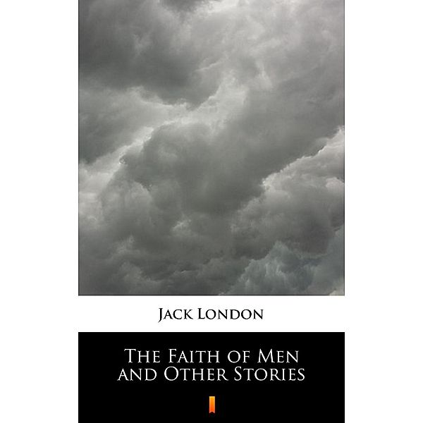 The Faith of Men and Other Stories, Jack London