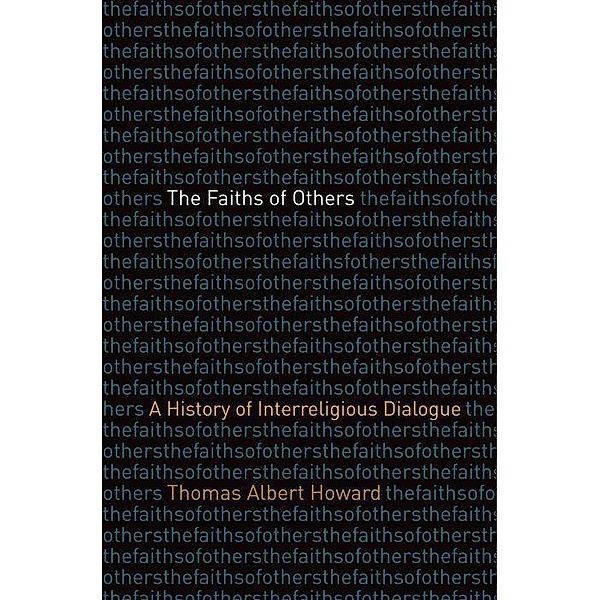 The Faiths of Others: A History of Interreligious Dialogue, Thomas Albert Howard