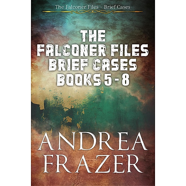 The Falconer Files Brief Cases Books 5 - 8 (The Falconer Files Brief Cases Collections, #2) / The Falconer Files Brief Cases Collections, Andrea Frazer