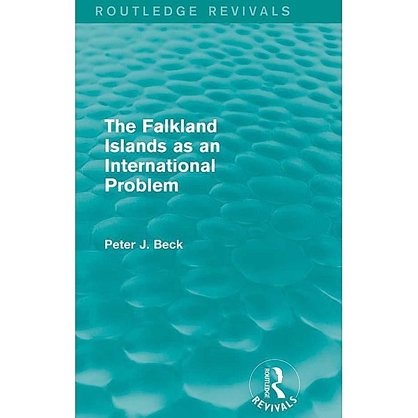 The Falkland Islands as an International Problem (Routledge Revivals) / Routledge Revivals, Peter J. Beck