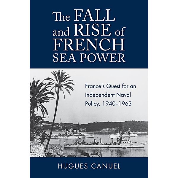 The Fall and Rise of French Sea Power / Studies in Naval History and Sea Power, Hugues Canuel