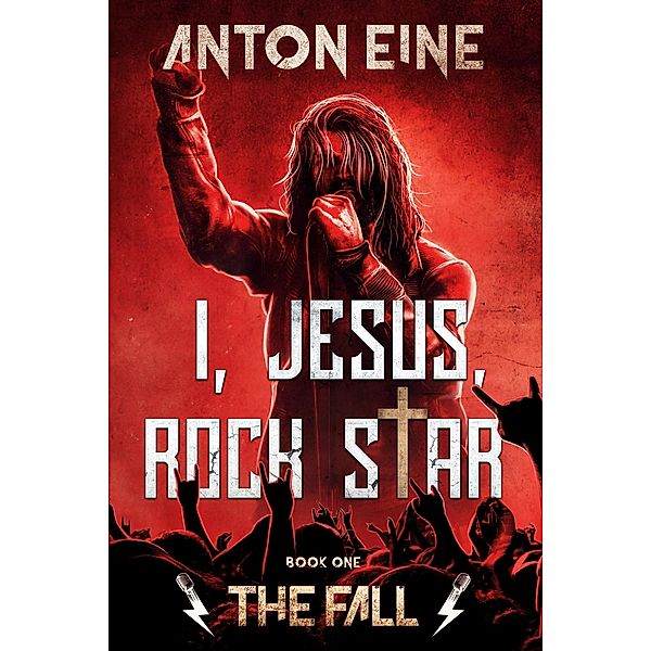 The Fall (I, Jesus, Rock Star, #1) / I, Jesus, Rock Star, Anton Eine