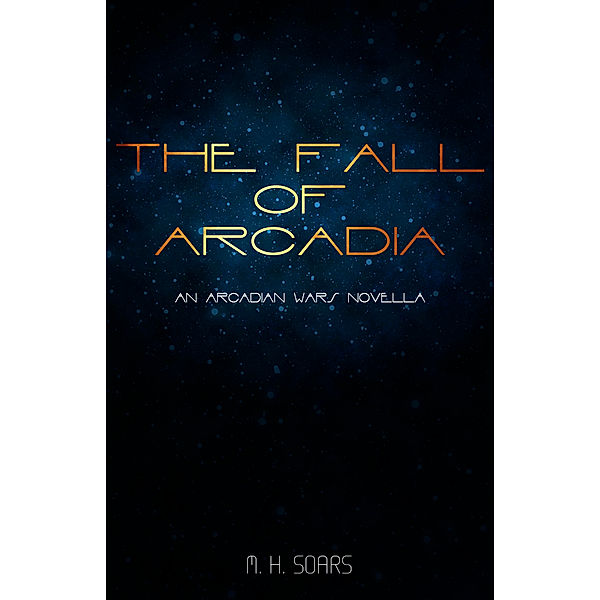The Fall of Arcadia: An Arcadian Wars Novella, M. H. Soars