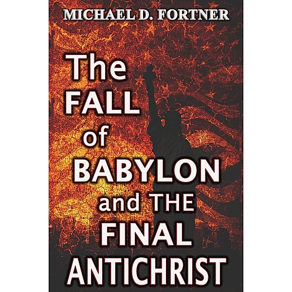 The Fall of Babylon and The Final Antichrist, Michael D. Fortner