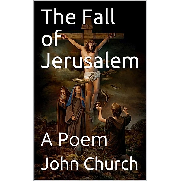 The Fall of Jerusalem / A Poem, John Church & junr.