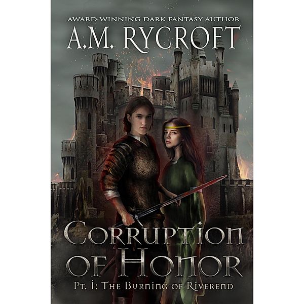 The Fall of Kingdoms Series I: Corruption of Honor: Pt. I - The Burning of Riverend (The Fall of Kingdoms Series I, #1), A. M. Rycroft