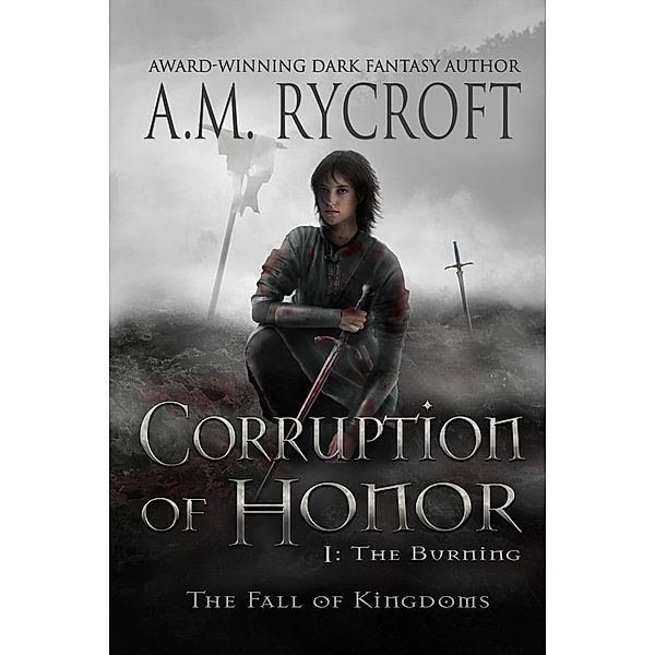 The Fall of Kingdoms Series I: Corruption of Honor, Pt. I: The Burning (The Fall of Kingdoms Series I, #1), A. M. Rycroft