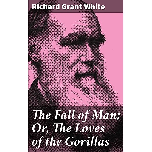 The Fall of Man; Or, The Loves of the Gorillas, Richard Grant White