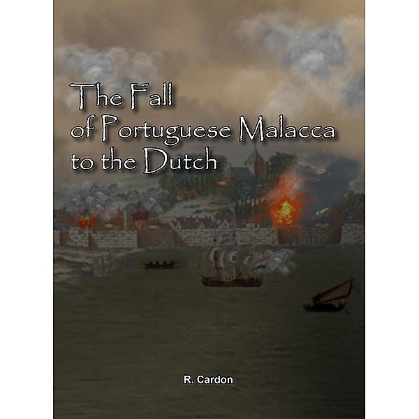 The Fall Of Portuguese Malacca To The Dutch, R. Cardon