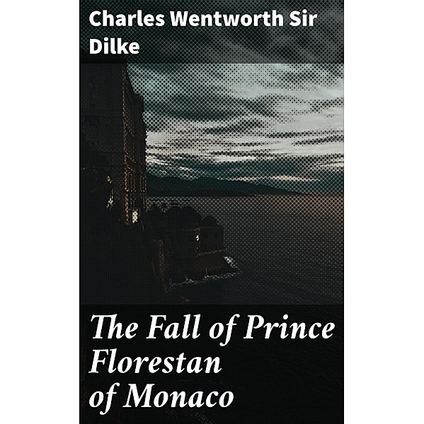 The Fall of Prince Florestan of Monaco, Charles Wentworth Dilke